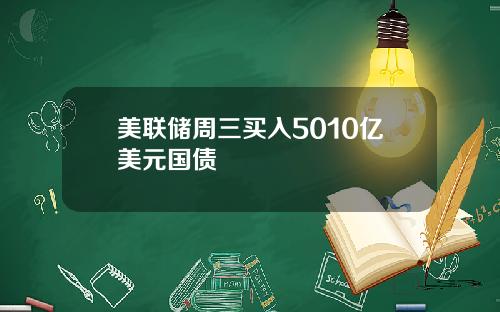 美联储周三买入5010亿美元国债