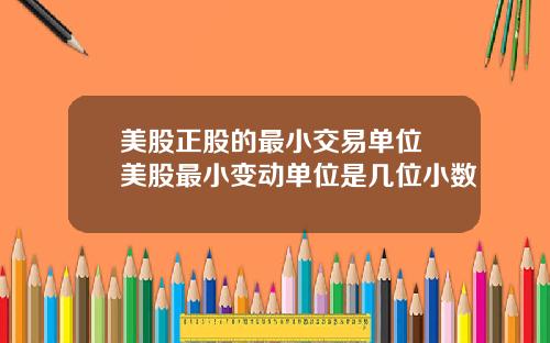 美股正股的最小交易单位 美股最小变动单位是几位小数