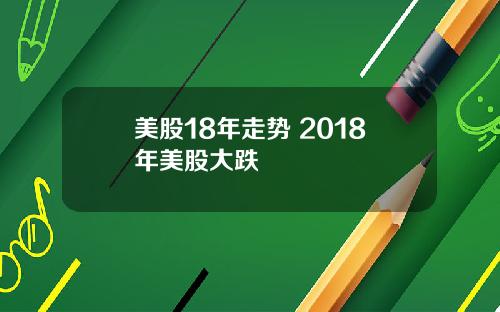 美股18年走势 2018年美股大跌