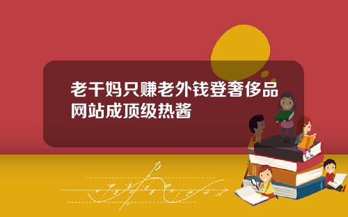 老干妈只赚老外钱登奢侈品网站成顶级热酱