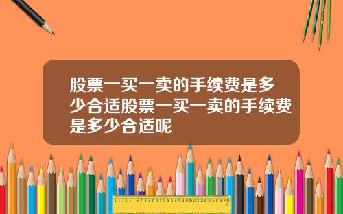 股票一买一卖的手续费是多少合适股票一买一卖的手续费是多少合适呢