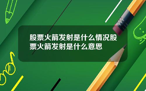 股票火箭发射是什么情况股票火箭发射是什么意思