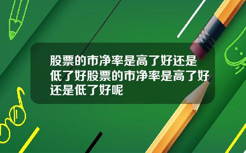 股票的市净率是高了好还是低了好股票的市净率是高了好还是低了好呢