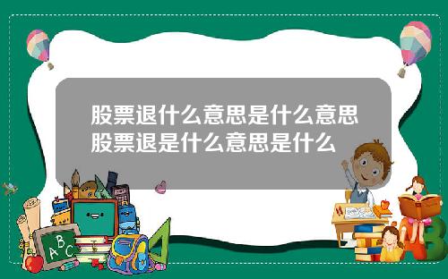 股票退什么意思是什么意思股票退是什么意思是什么