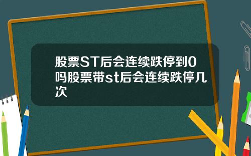 股票ST后会连续跌停到0吗股票带st后会连续跌停几次