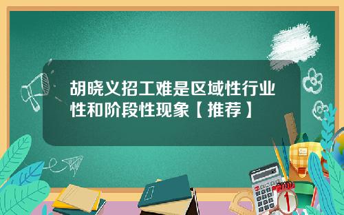 胡晓义招工难是区域性行业性和阶段性现象【推荐】