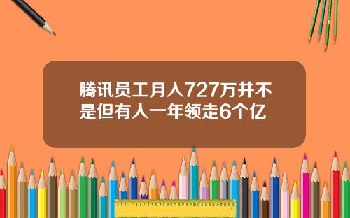 腾讯员工月入727万并不是但有人一年领走6个亿