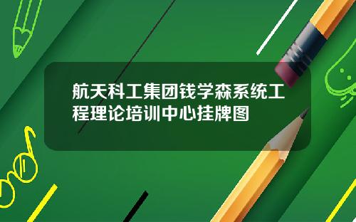 航天科工集团钱学森系统工程理论培训中心挂牌图