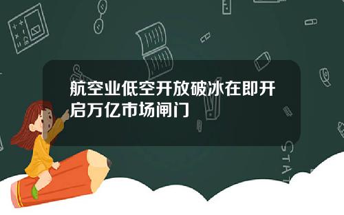 航空业低空开放破冰在即开启万亿市场闸门