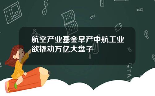 航空产业基金早产中航工业欲撬动万亿大盘子