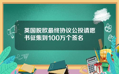 英国脱欧最终协议公投请愿书征集到100万个签名