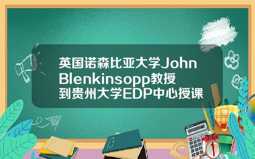 英国诺森比亚大学JohnBlenkinsopp教授到贵州大学EDP中心授课