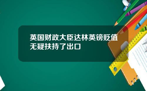 英国财政大臣达林英镑贬值无疑扶持了出口