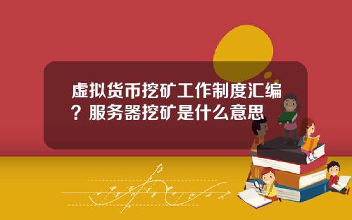 虚拟货币挖矿工作制度汇编？服务器挖矿是什么意思