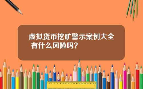 虚拟货币挖矿警示案例大全 有什么风险吗？