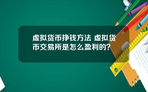 虚拟货币挣钱方法 虚拟货币交易所是怎么盈利的？