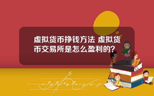 虚拟货币挣钱方法 虚拟货币交易所是怎么盈利的？