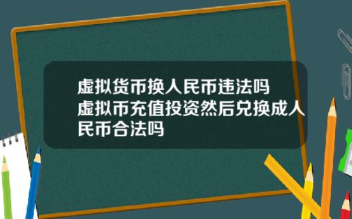 虚拟货币换人民币违法吗 虚拟币充值投资然后兑换成人民币合法吗