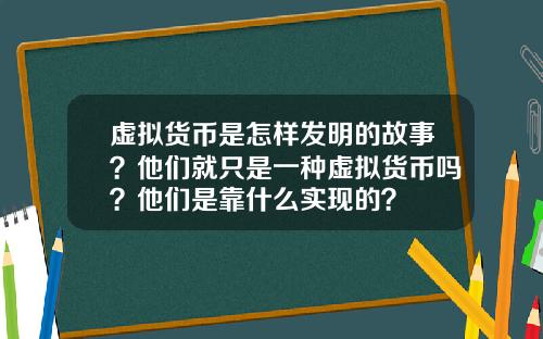 虚拟货币是怎样发明的故事？他们就只是一种虚拟货币吗？他们是靠什么实现的？