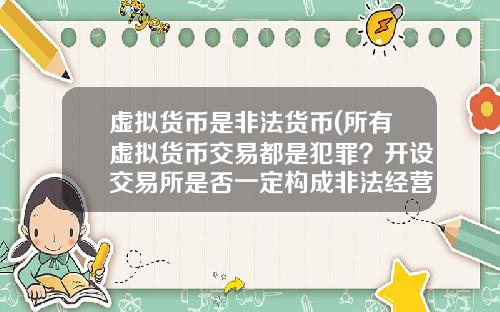 虚拟货币是非法货币(所有虚拟货币交易都是犯罪？开设交易所是否一定构成非法经营罪？)