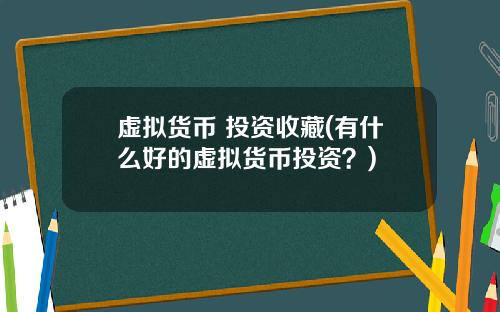 虚拟货币 投资收藏(有什么好的虚拟货币投资？)