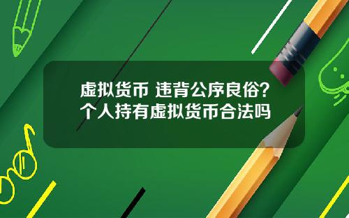 虚拟货币 违背公序良俗？个人持有虚拟货币合法吗