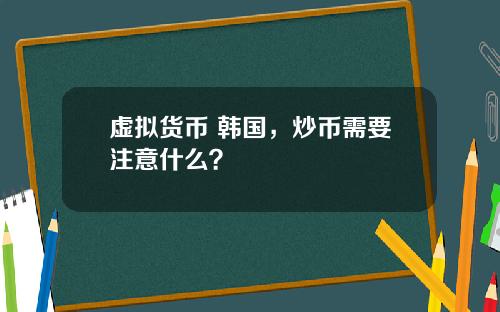 虚拟货币 韩国，炒币需要注意什么？