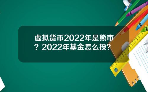 虚拟货币2022年是熊市？2022年基金怎么投？