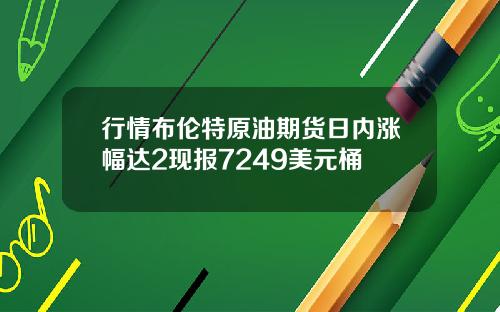 行情布伦特原油期货日内涨幅达2现报7249美元桶