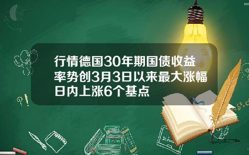 行情德国30年期国债收益率势创3月3日以来最大涨幅日内上涨6个基点