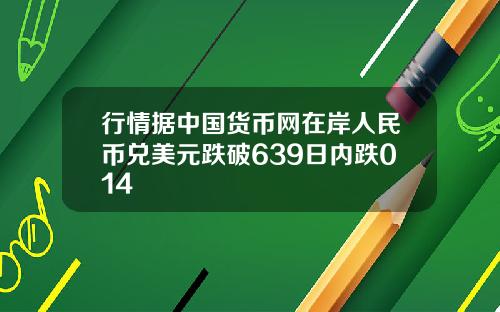 行情据中国货币网在岸人民币兑美元跌破639日内跌014