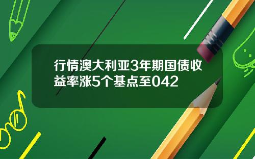 行情澳大利亚3年期国债收益率涨5个基点至042