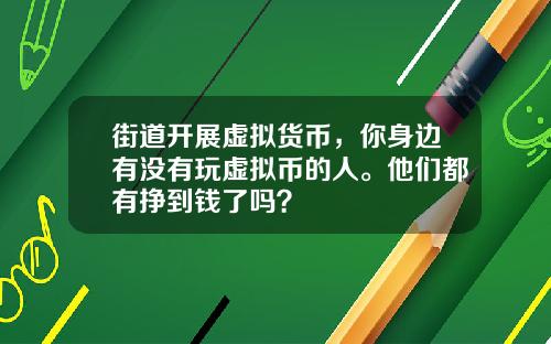 街道开展虚拟货币，你身边有没有玩虚拟币的人。他们都有挣到钱了吗？