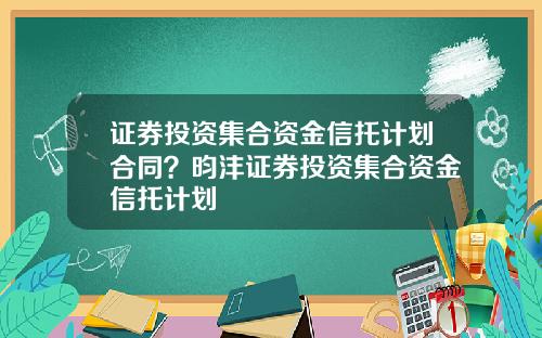 证券投资集合资金信托计划合同？昀沣证券投资集合资金信托计划