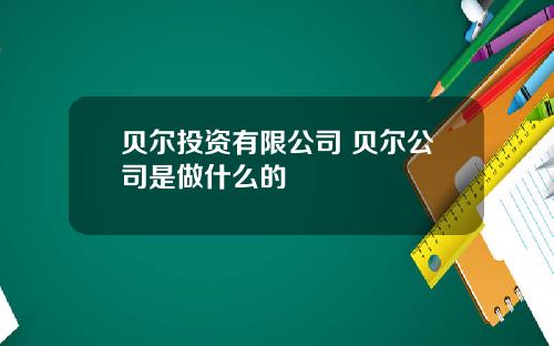 贝尔投资有限公司 贝尔公司是做什么的