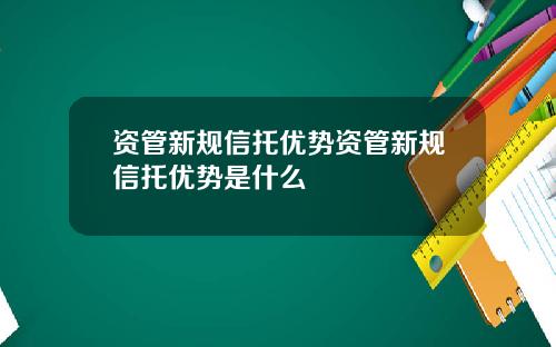 资管新规信托优势资管新规信托优势是什么