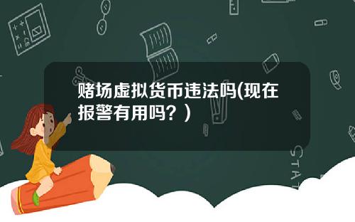 赌场虚拟货币违法吗(现在报警有用吗？)