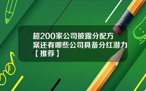 超200家公司披露分配方案还有哪些公司具备分红潜力【推荐】