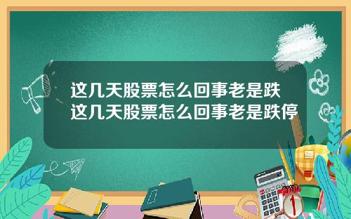 这几天股票怎么回事老是跌这几天股票怎么回事老是跌停