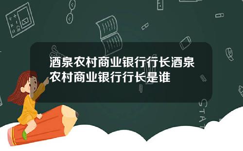 酒泉农村商业银行行长酒泉农村商业银行行长是谁