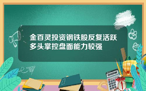 金百灵投资钢铁股反复活跃多头掌控盘面能力较强