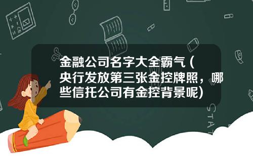 金融公司名字大全霸气 (央行发放第三张金控牌照，哪些信托公司有金控背景呢)