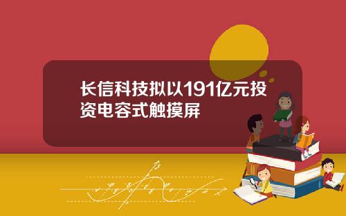 长信科技拟以191亿元投资电容式触摸屏