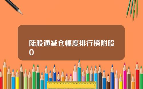 陆股通减仓幅度排行榜附股0