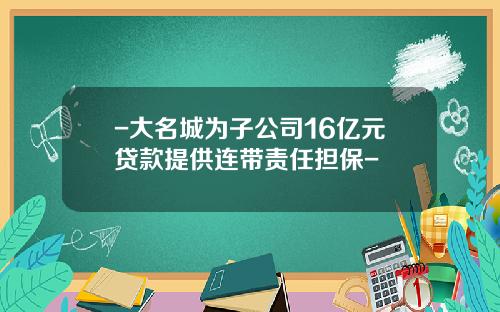 -大名城为子公司16亿元贷款提供连带责任担保-