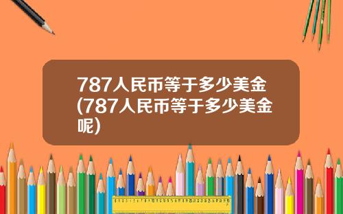 787人民币等于多少美金(787人民币等于多少美金呢)