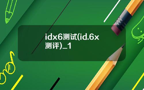 idx6测试(id.6x测评)_1