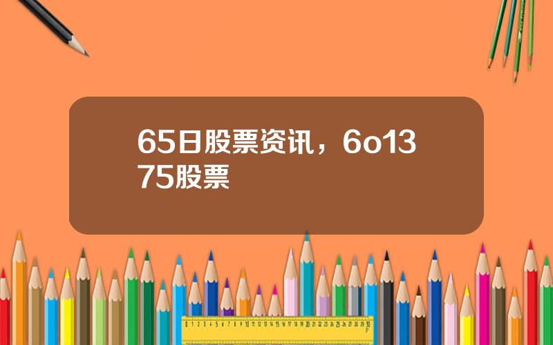 65日股票资讯，6o1375股票