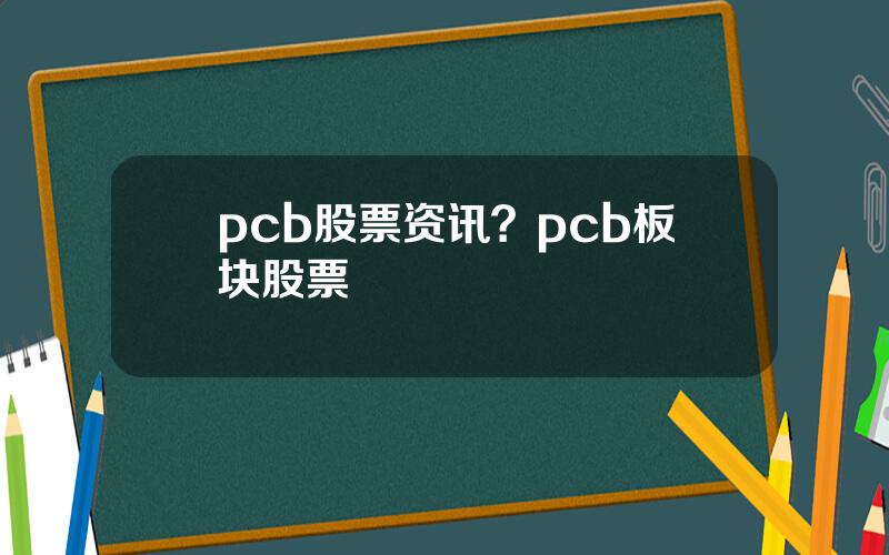 pcb股票资讯？pcb板块股票