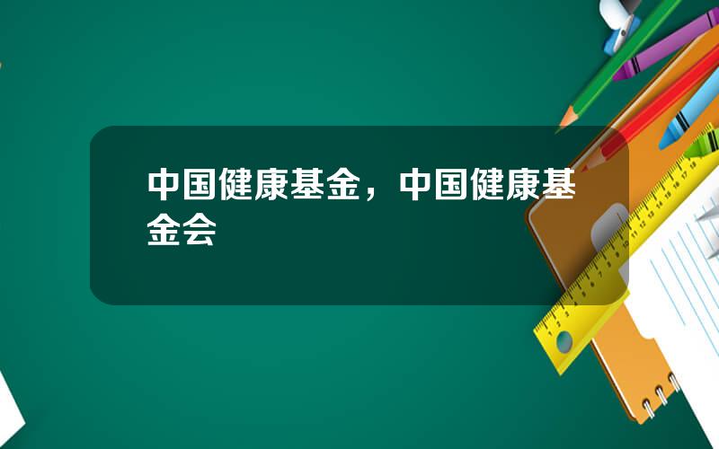 中国健康基金，中国健康基金会